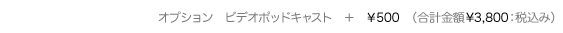 オプション・ビデオポッドキャスト・プラス500円