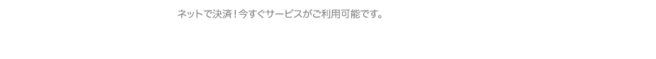 ネットで決済！今すぐサービスがご利用可能です。各種ネット決済、ご利用可能なカードはこちらでご確認下さい。